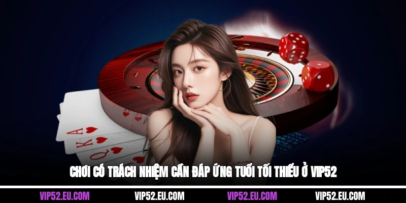 Chơi có trách nhiệm cần đáp ứng tuổi tối thiểu ở Vip52