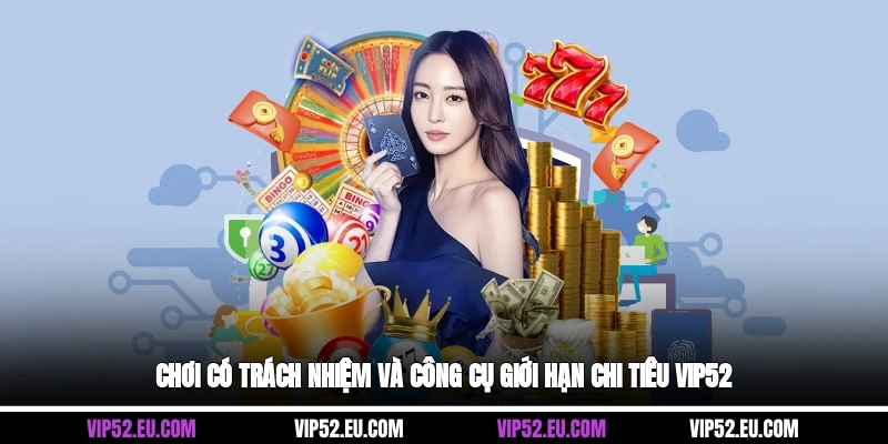 Chơi có trách nhiệm và công cụ giới hạn chi tiêu Vip52