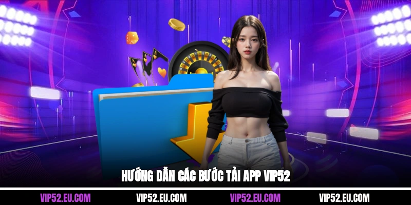 Hướng dẫn các bước tải app Vip52