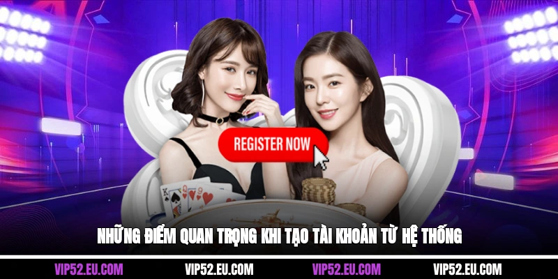 Những điểm quan trọng khi tạo tài khoản từ hệ thống