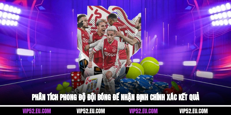 Phân tích phong độ đội bóng để nhận định chính xác kết quả