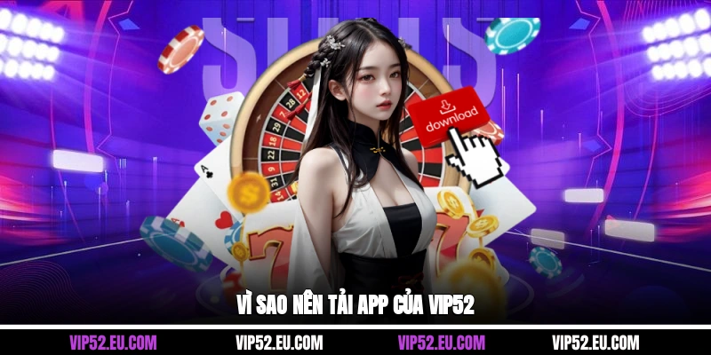 Vì sao nên tải app của Vip52